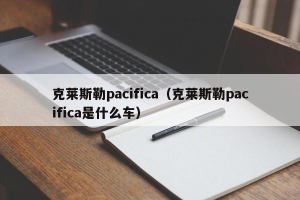 克莱斯勒pacifica（克莱斯勒pacifica是什么车）