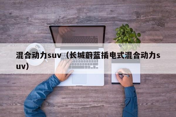 混合动力suv（长城蔚蓝插电式混合动力suv）