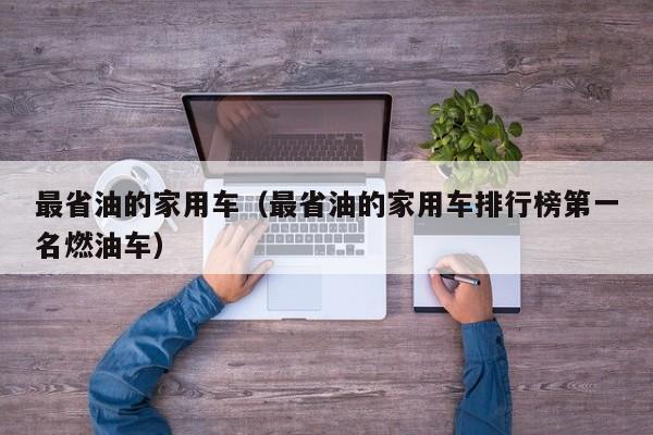 最省油的家用车（最省油的家用车排行榜第一名燃油车）