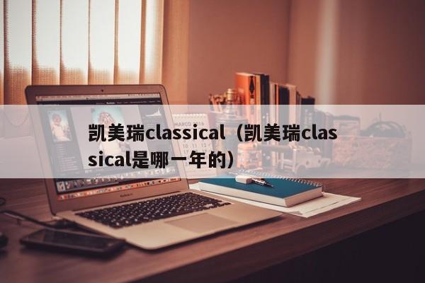 凯美瑞classical（凯美瑞classical是哪一年的）
