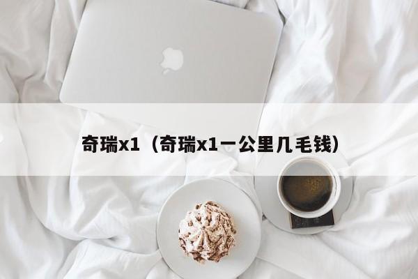 奇瑞x1（奇瑞x1一公里几毛钱）