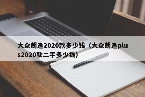 大众朗逸2020款多少钱（大众朗逸plus2020款二手多少钱）