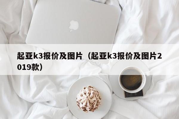 起亚k3报价及图片（起亚k3报价及图片2019款）