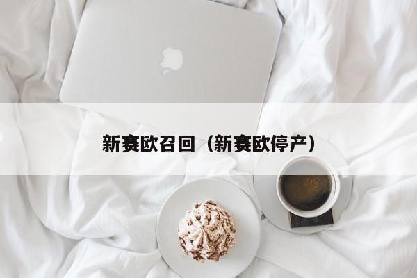 新赛欧召回（新赛欧停产）