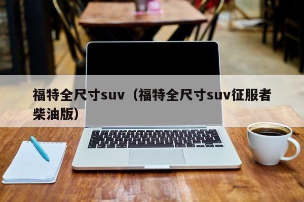 福特全尺寸suv（福特全尺寸suv征服者柴油版）
