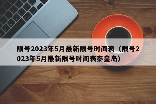 限号2023年5月最新限号时间表（限号2023年5月最新限号时间表秦皇岛）