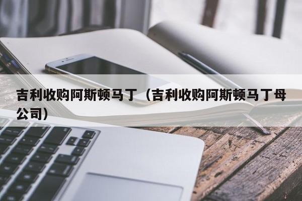 吉利收购阿斯顿马丁（吉利收购阿斯顿马丁母公司）