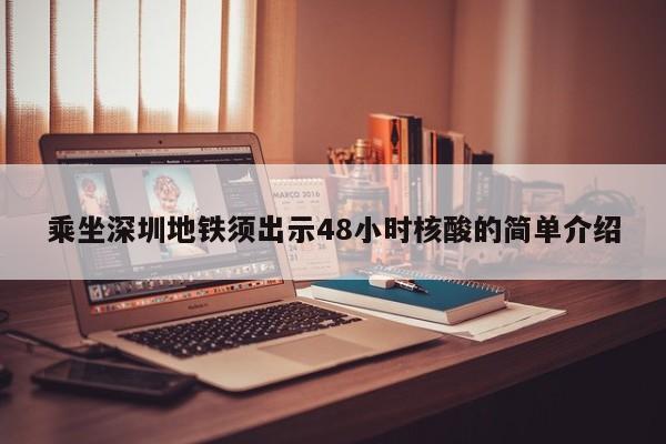 乘坐深圳地铁须出示48小时核酸的简单介绍