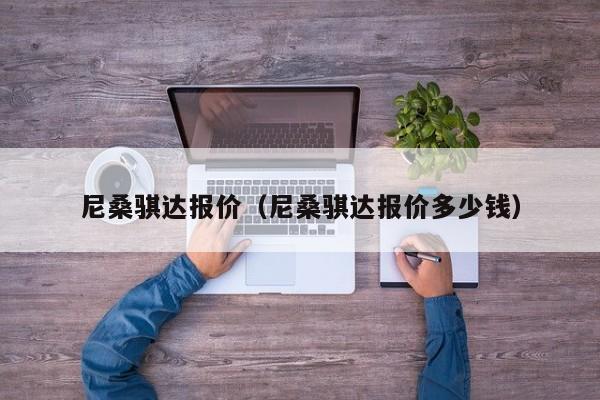 尼桑骐达报价（尼桑骐达报价多少钱）
