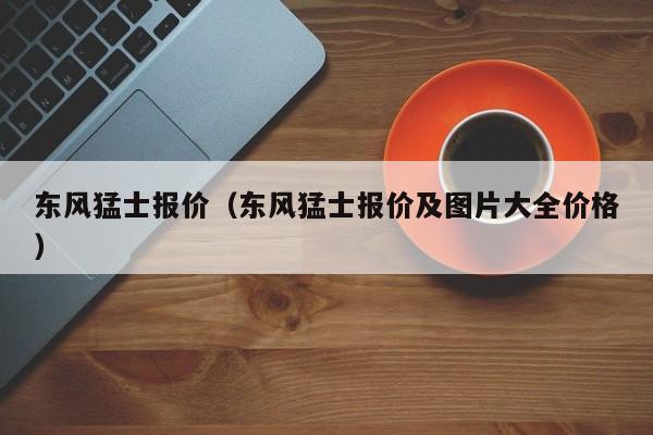 东风猛士报价（东风猛士报价及图片大全价格）
