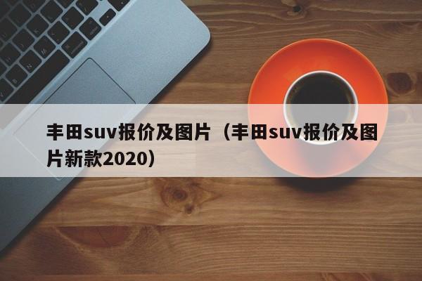 丰田suv报价及图片（丰田suv报价及图片新款2020）
