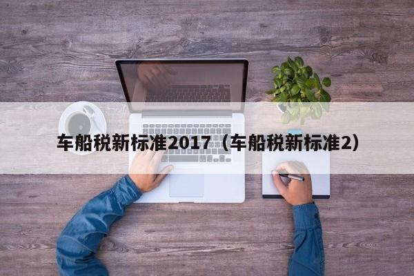 车船税新标准2017（车船税新标准2）