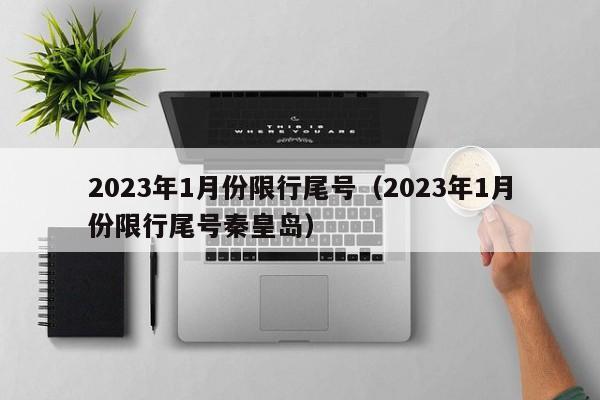 2023年1月份限行尾号（2023年1月份限行尾号秦皇岛）