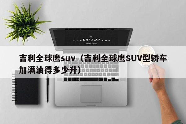 吉利全球鹰suv（吉利全球鹰SUV型轿车加满油得多少升）