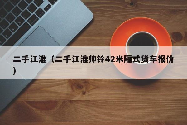 二手江淮（二手江淮帅铃42米厢式货车报价）