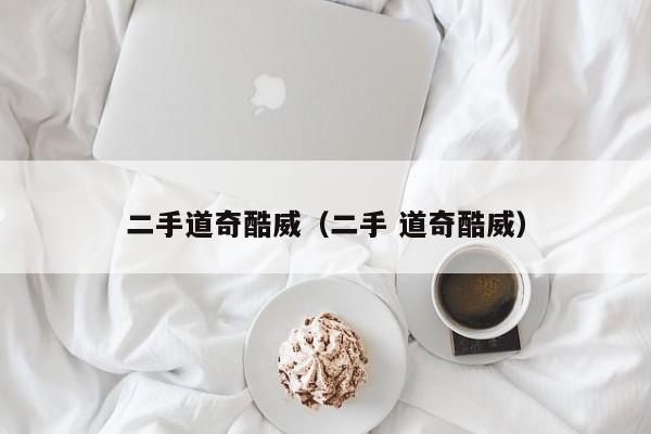 二手道奇酷威（二手 道奇酷威）
