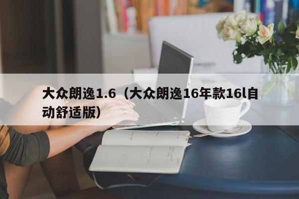 大众朗逸1.6（大众朗逸16年款16l自动舒适版）
