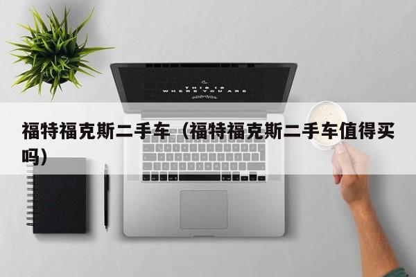 福特福克斯二手车（福特福克斯二手车值得买吗）