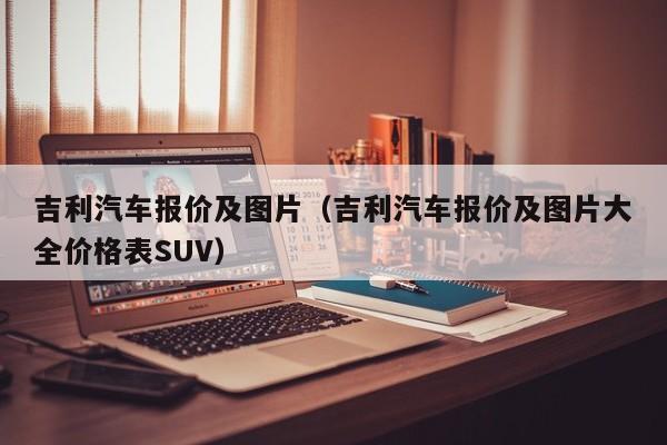 吉利汽车报价及图片（吉利汽车报价及图片大全价格表SUV）