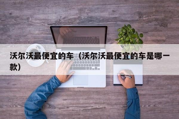 沃尔沃最便宜的车（沃尔沃最便宜的车是哪一款）