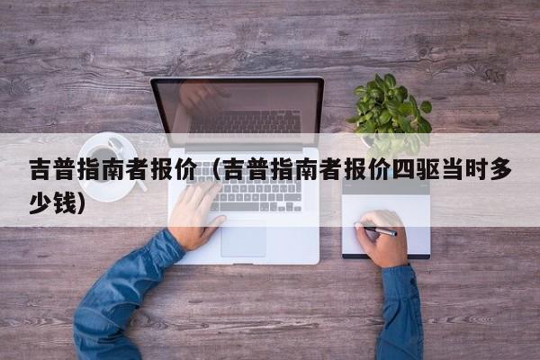 吉普指南者报价（吉普指南者报价四驱当时多少钱）
