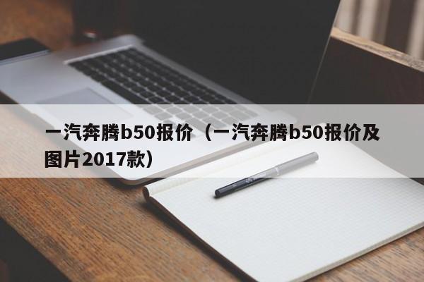 一汽奔腾b50报价（一汽奔腾b50报价及图片2017款）