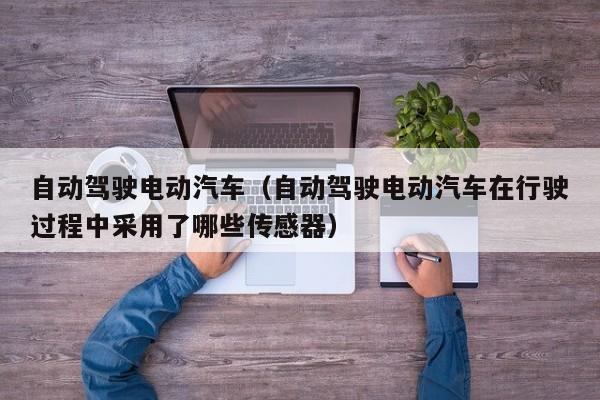 自动驾驶电动汽车（自动驾驶电动汽车在行驶过程中采用了哪些传感器）