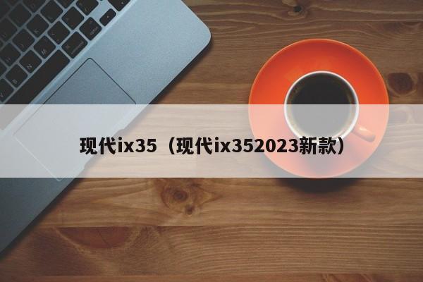 现代ix35（现代ix352023新款）