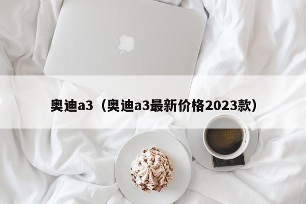 奥迪a3（奥迪a3最新价格2023款）