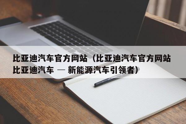 比亚迪汽车官方网站（比亚迪汽车官方网站 比亚迪汽车 ─ 新能源汽车引领者）