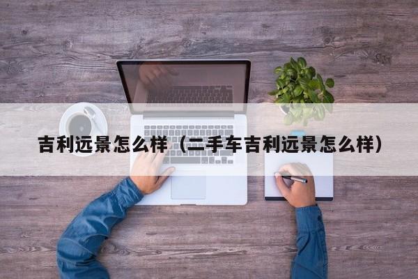 吉利远景怎么样（二手车吉利远景怎么样）