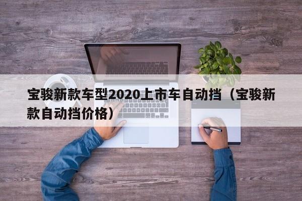 宝骏新款车型2020上市车自动挡（宝骏新款自动挡价格）