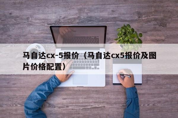 马自达cx-5报价（马自达cx5报价及图片价格配置）