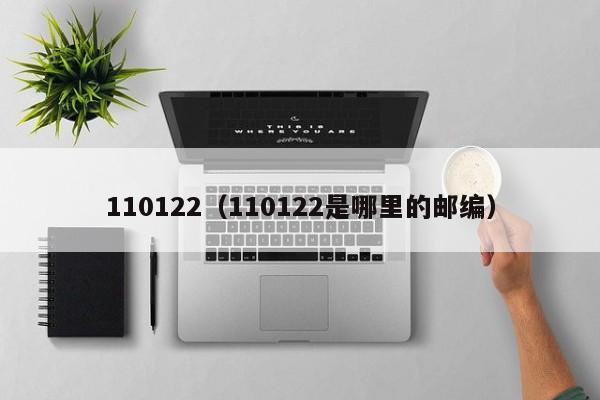 110122（110122是哪里的邮编）