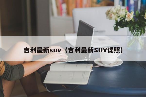 吉利最新suv（吉利最新SUV谍照）