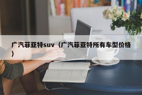 广汽菲亚特suv（广汽菲亚特所有车型价格）