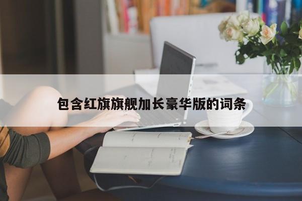 包含红旗旗舰加长豪华版的词条