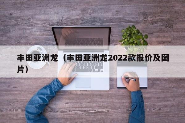 丰田亚洲龙（丰田亚洲龙2022款报价及图片）