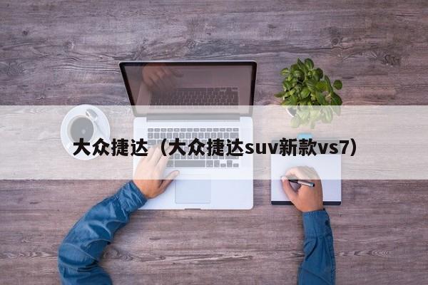 大众捷达（大众捷达suv新款vs7）