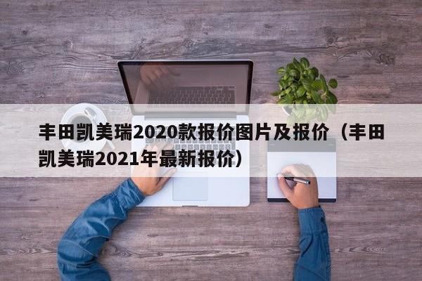 丰田凯美瑞2020款报价图片及报价（丰田凯美瑞2021年最新报价）