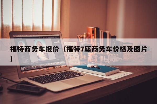 福特商务车报价（福特7座商务车价格及图片）