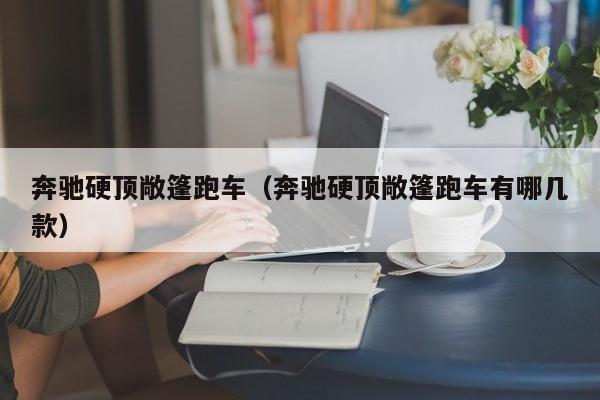 奔驰硬顶敞篷跑车（奔驰硬顶敞篷跑车有哪几款）