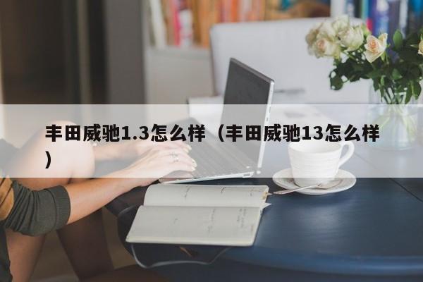 丰田威驰1.3怎么样（丰田威驰13怎么样）