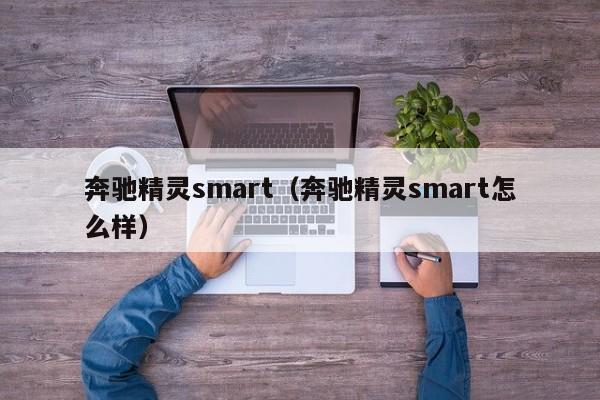 奔驰精灵smart（奔驰精灵smart怎么样）