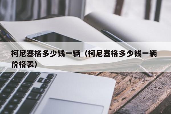柯尼塞格多少钱一辆（柯尼塞格多少钱一辆 价格表）