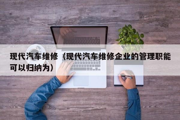 现代汽车维修（现代汽车维修企业的管理职能可以归纳为）