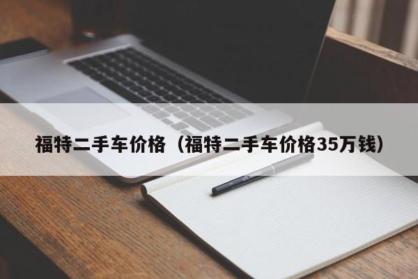 福特二手车价格（福特二手车价格35万钱）