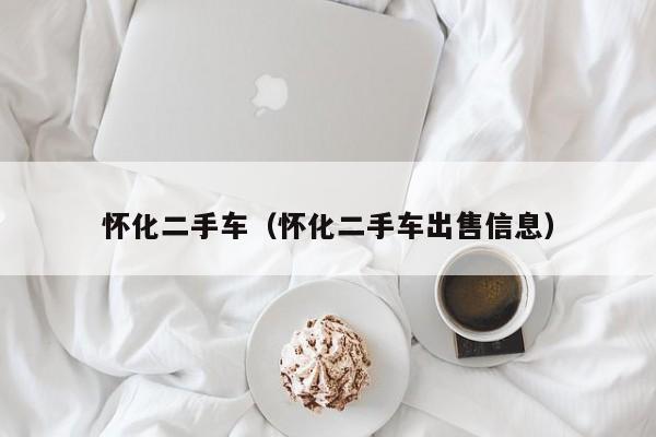 怀化二手车（怀化二手车出售信息）