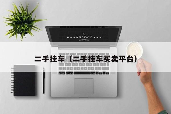 二手挂车（二手挂车买卖平台）