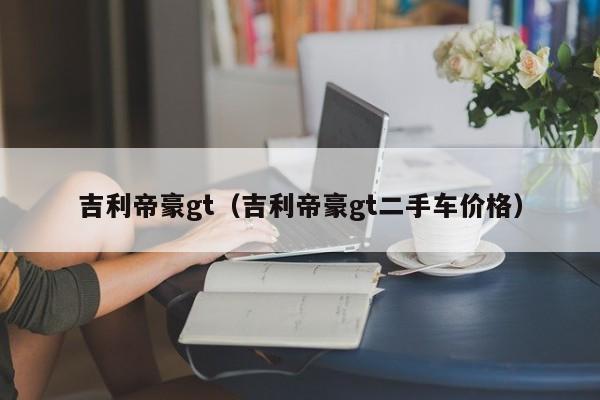 吉利帝豪gt（吉利帝豪gt二手车价格）